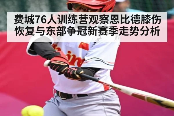 费城76人训练营观察恩比德膝伤恢复与东部争冠新赛季走势分析 - kaiyun