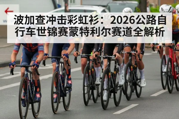 波加查冲击彩虹衫：2026公路自行车世锦赛蒙特利尔赛道全解析 - kaiyun