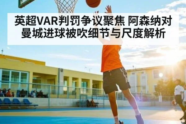 英超VAR判罚争议聚焦 阿森纳对曼城进球被吹细节与尺度解析 - kaiyun