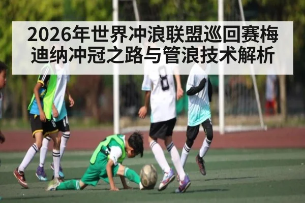 2026年世界冲浪联盟巡回赛梅迪纳冲冠之路与管浪技术解析 - kaiyun