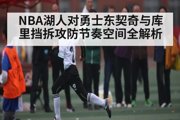 NBA湖人对勇士东契奇与库里挡拆攻防节奏空间全解析