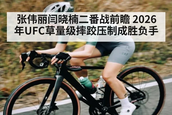张伟丽闫晓楠二番战前瞻 2026年UFC草量级摔跤压制成胜负手