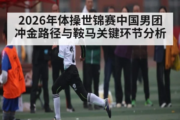 2026年体操世锦赛中国男团冲金路径与鞍马关键环节分析