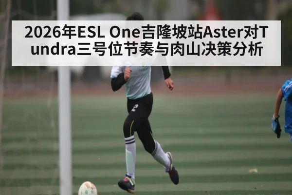 2026年ESL One吉隆坡站Aster对Tundra三号位节奏与肉山决策分析 - kaiyun